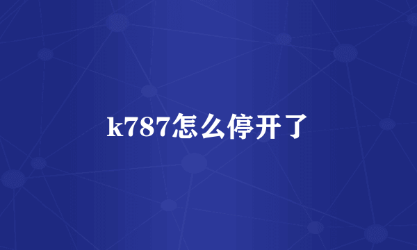 k787怎么停开了