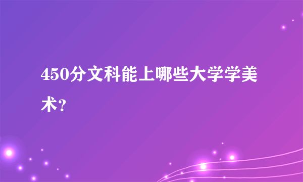 450分文科能上哪些大学学美术？