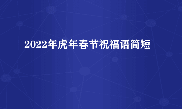 2022年虎年春节祝福语简短