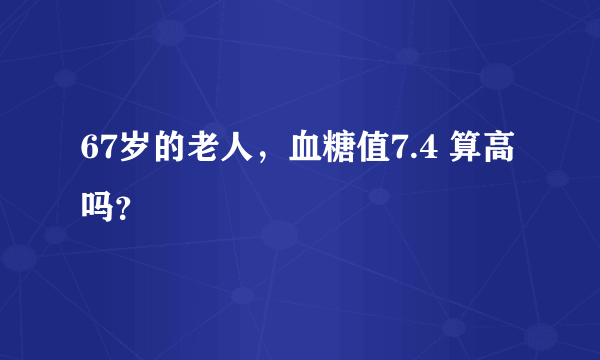 67岁的老人，血糖值7.4 算高吗？