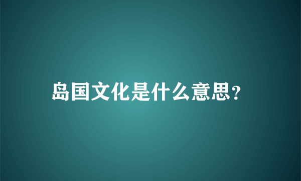 岛国文化是什么意思？