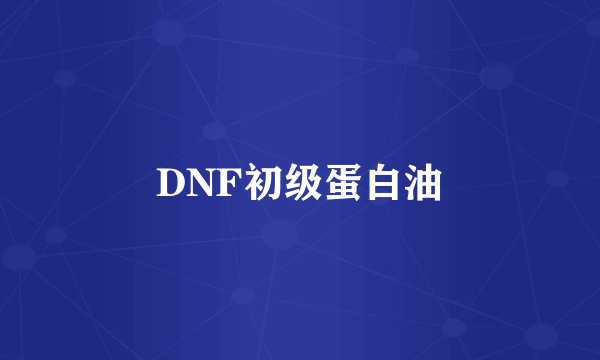 DNF初级蛋白油