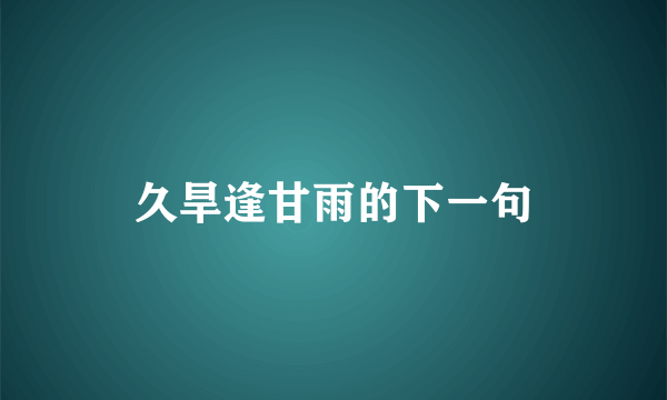 久旱逢甘雨的下一句