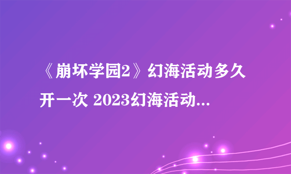 《崩坏学园2》幻海活动多久开一次 2023幻海活动时间介绍