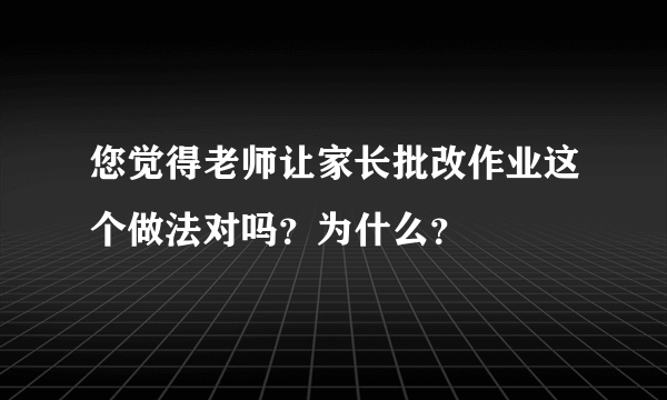 您觉得老师让家长批改作业这个做法对吗？为什么？