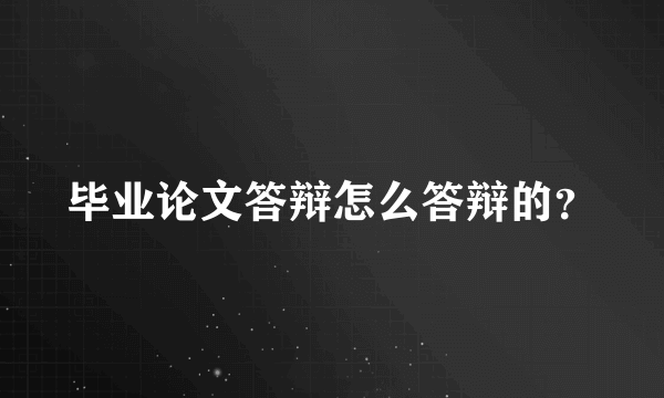 毕业论文答辩怎么答辩的？