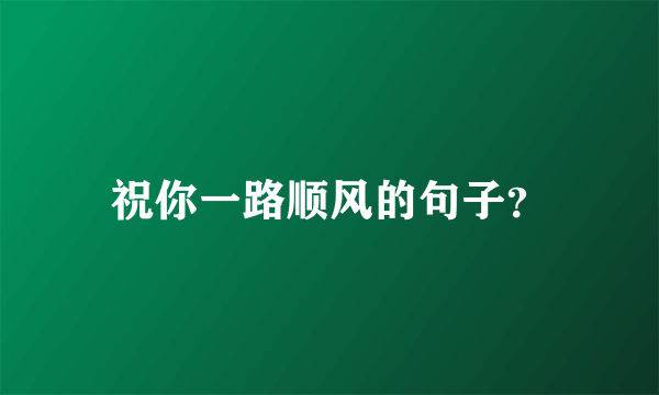 祝你一路顺风的句子？