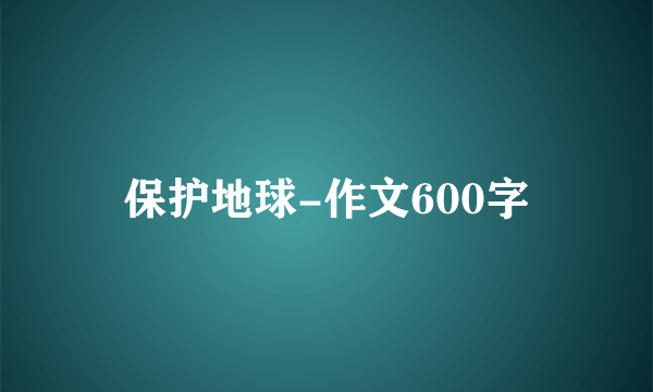 保护地球-作文600字