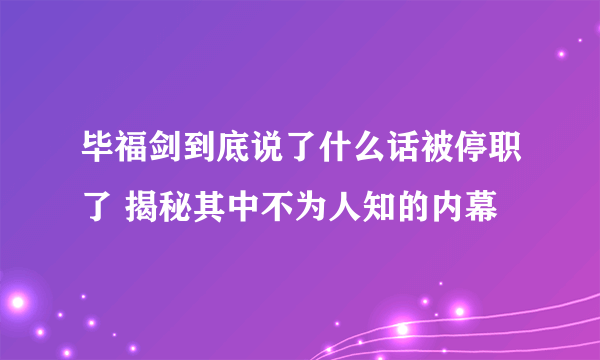 毕福剑到底说了什么话被停职了 揭秘其中不为人知的内幕