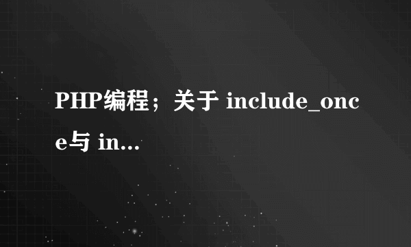 PHP编程；关于 include_once与 include；