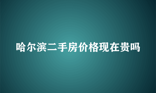 哈尔滨二手房价格现在贵吗