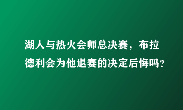 湖人与热火会师总决赛，布拉德利会为他退赛的决定后悔吗？