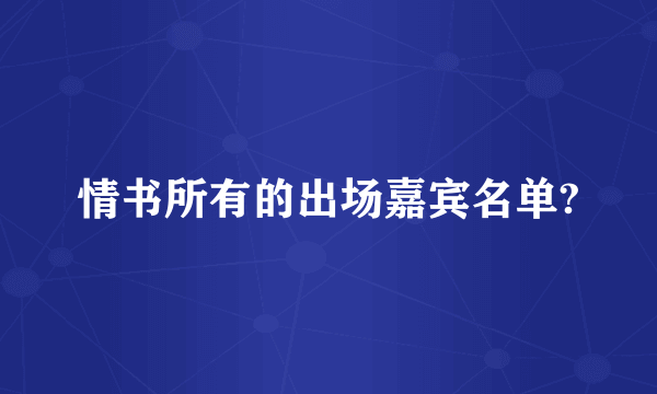 情书所有的出场嘉宾名单?