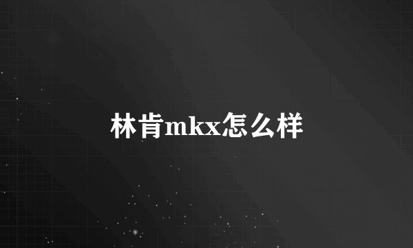 林肯mkx怎么样