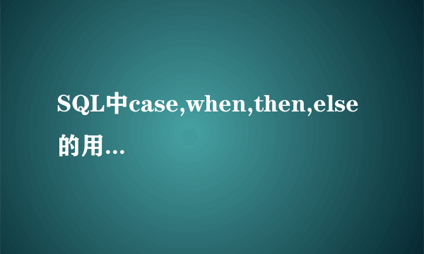 SQL中case,when,then,else的用法是什么?