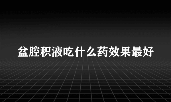 盆腔积液吃什么药效果最好