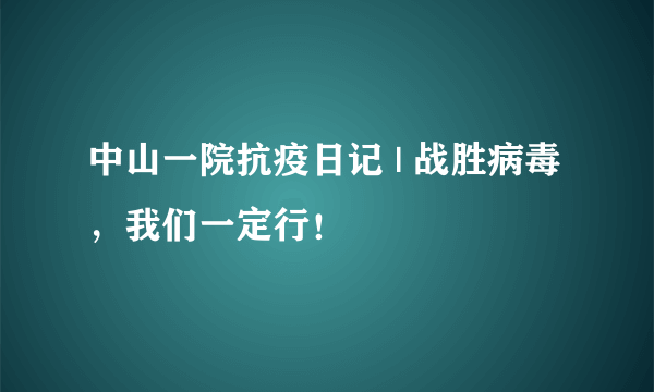 中山一院抗疫日记 | 战胜病毒，我们一定行！