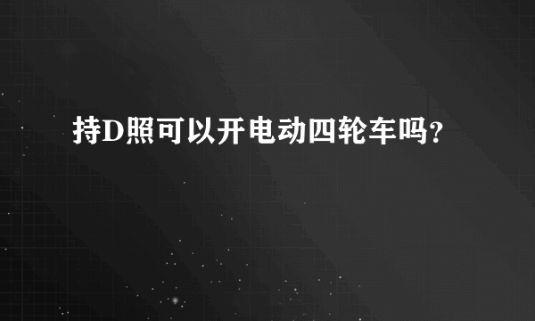 持D照可以开电动四轮车吗？