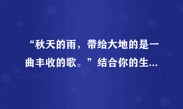 “秋天的雨，带给大地的是一曲丰收的歌。”结合你的生活经历，写一写你眼前浮现的情景。（100字左右）