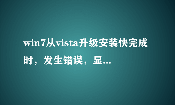 win7从vista升级安装快完成时，发生错误，显示不认识的大串字符，该怎么办？