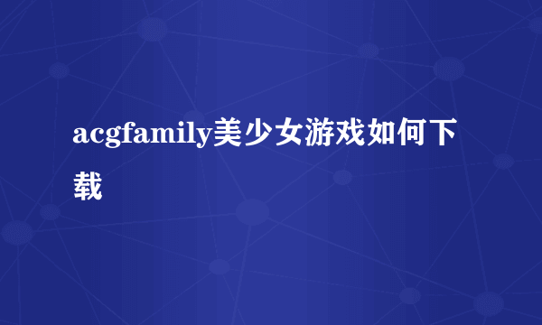 acgfamily美少女游戏如何下载