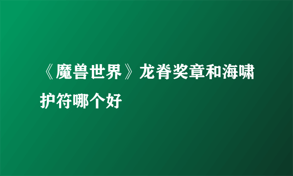 《魔兽世界》龙脊奖章和海啸护符哪个好