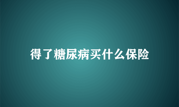 得了糖尿病买什么保险