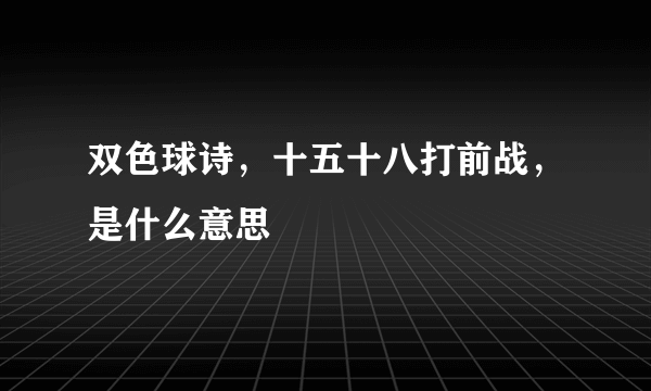 双色球诗，十五十八打前战，是什么意思