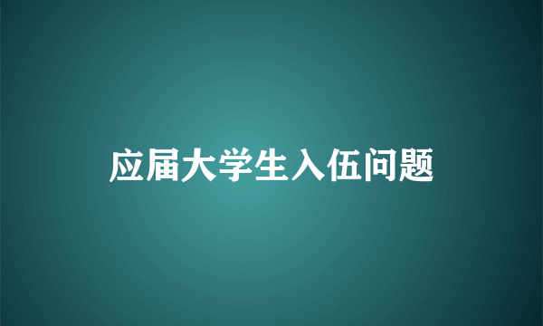 应届大学生入伍问题