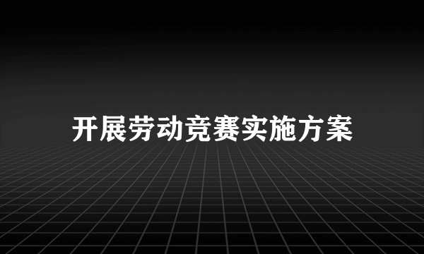 开展劳动竞赛实施方案