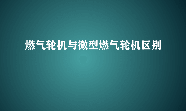 燃气轮机与微型燃气轮机区别