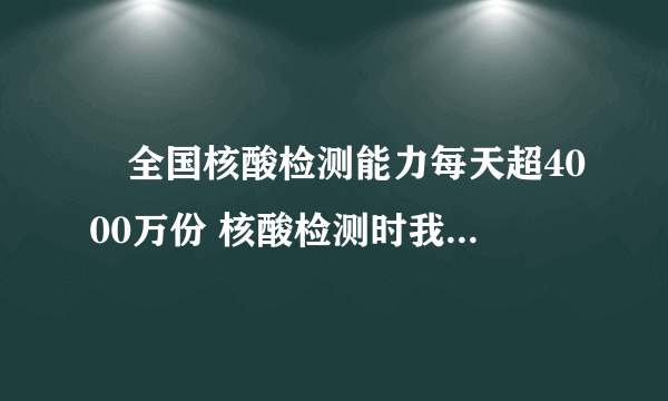 ​全国核酸检测能力每天超4000万份 核酸检测时我们该做好哪几点?