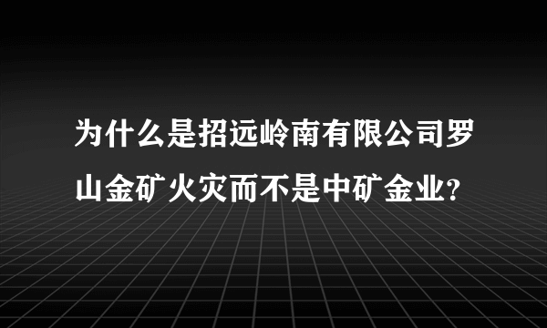 为什么是招远岭南有限公司罗山金矿火灾而不是中矿金业？