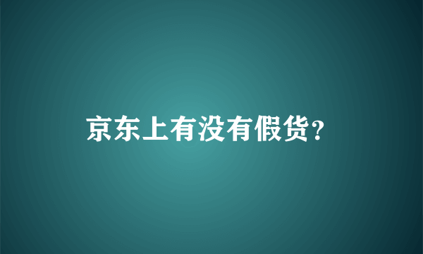 京东上有没有假货？