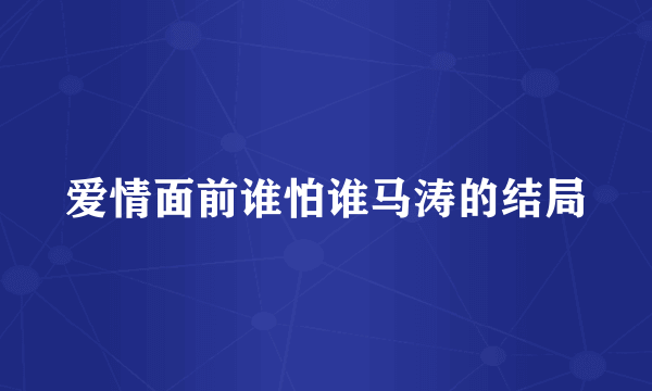 爱情面前谁怕谁马涛的结局