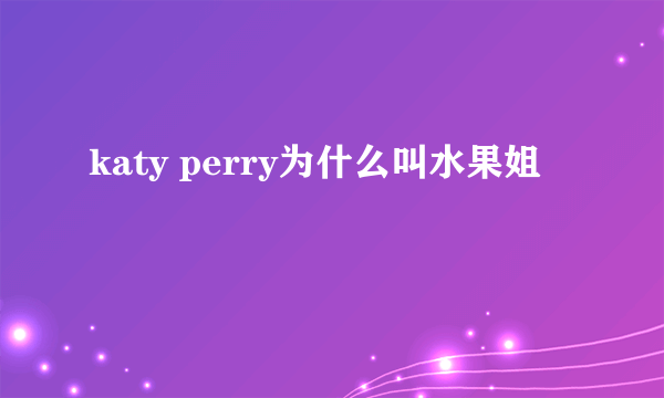 katy perry为什么叫水果姐