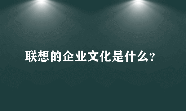 联想的企业文化是什么？