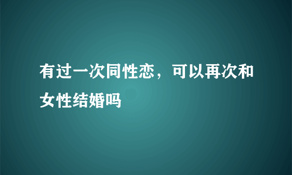 有过一次同性恋，可以再次和女性结婚吗