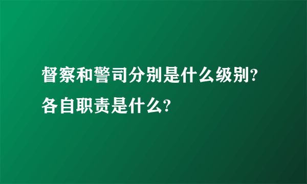 督察和警司分别是什么级别?各自职责是什么?