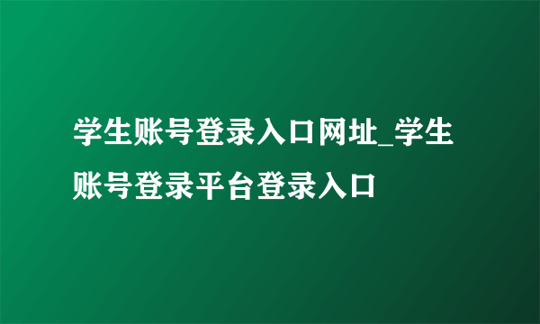 学生账号登录入口网址_学生账号登录平台登录入口