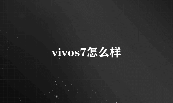 vivos7怎么样