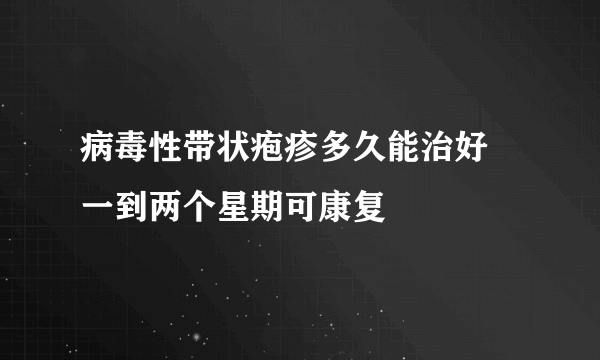 病毒性带状疱疹多久能治好 一到两个星期可康复