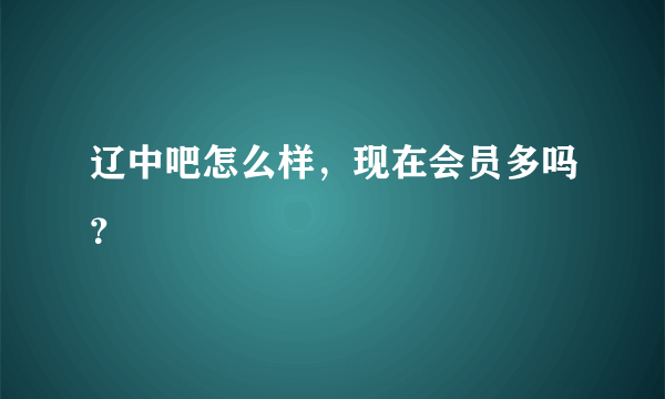 辽中吧怎么样，现在会员多吗？