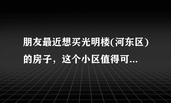 朋友最近想买光明楼(河东区)的房子，这个小区值得可以买吗？有什么需要注意的吗？