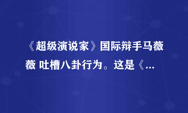 《超级演说家》国际辩手马薇薇 吐槽八卦行为。这是《超级演说家》的哪一期，几月几日的？