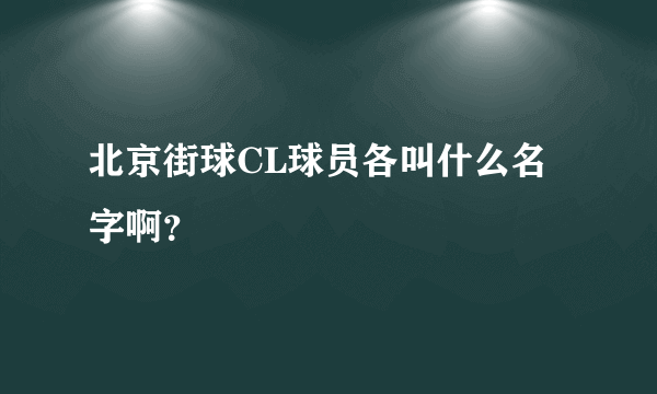 北京街球CL球员各叫什么名字啊？