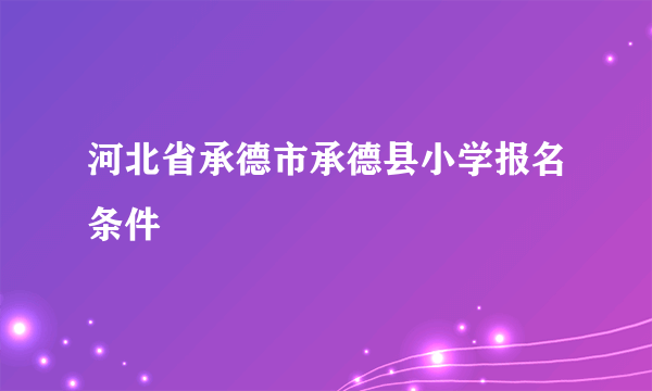 河北省承德市承德县小学报名条件