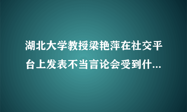 湖北大学教授梁艳萍在社交平台上发表不当言论会受到什么处理？