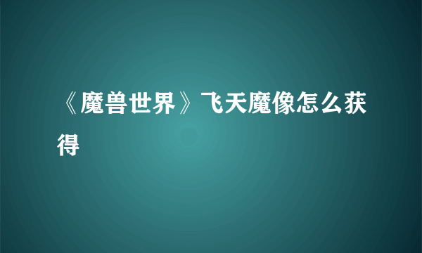 《魔兽世界》飞天魔像怎么获得