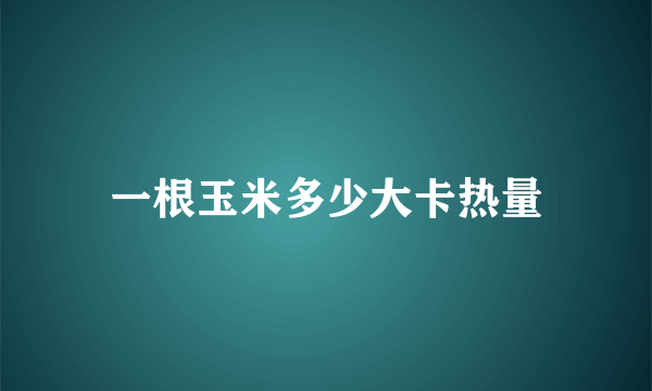 一根玉米多少大卡热量